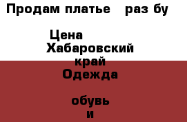 Продам платье 1 раз бу › Цена ­ 3 000 - Хабаровский край Одежда, обувь и аксессуары » Женская одежда и обувь   . Хабаровский край